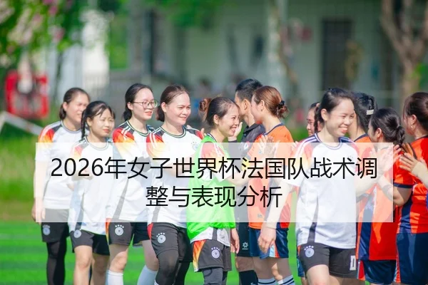 2026年女子世界杯法国队战术调整与表现分析