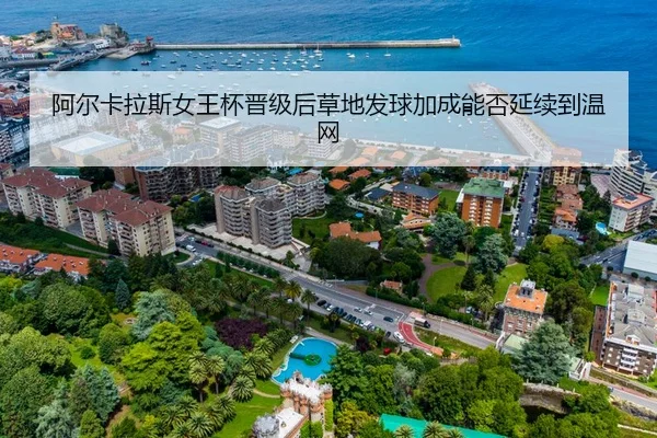 阿尔卡拉斯女王杯晋级后草地发球加成能否延续到温网