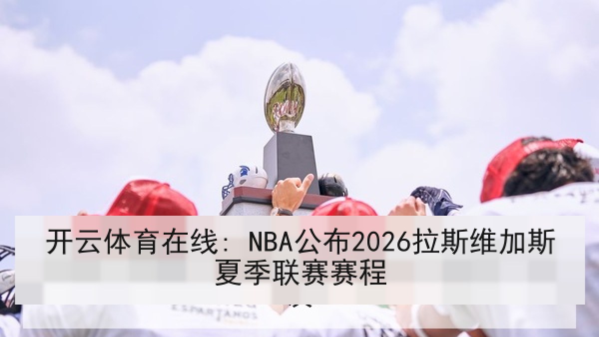 开云体育在线: NBA公布2026拉斯维加斯夏季联赛赛程 开云体育在线: NBA公布2026拉斯维加斯夏季联赛赛程
