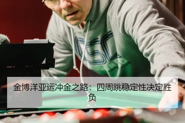 金博洋亚运冲金之路：四周跳稳定性决定胜负