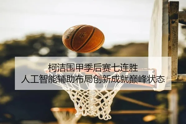 ke-jie-wei-jia-ji-hou-sai-qi-lian-sheng-ren-gong-zhi-neng-fu-zhu-bu-ju-chuang-xin-cheng-jiu-dian-feng-zhuang-tai-2-710.jpg